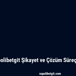 Napolibetgit Şikayet ve Çözüm Süreçleri